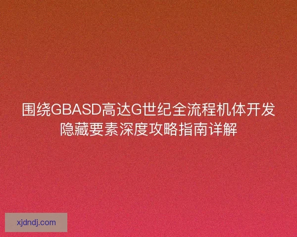 围绕GBASD高达G世纪全流程机体开发隐藏要素深度攻略指南详解