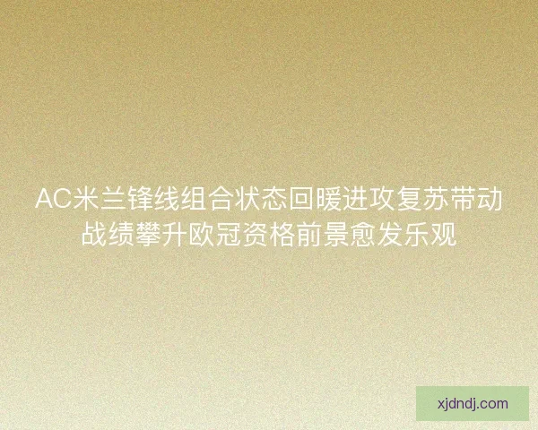 AC米兰锋线组合状态回暖进攻复苏带动战绩攀升欧冠资格前景愈发乐观